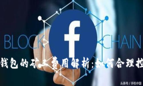 TokenIm钱包的矿工费用解析:如何合理控制手续费