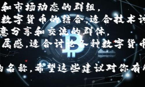 选择一个适合数字货币群的名称可以帮助成员建立认同感，并吸引更多对数字货币感兴趣的人加入。以下是一些建议：

1. **数字货币探索者** - 这个名称强调了探讨和学习数字货币的精神。
2. **加密投资圈** - 适合聚焦于投资策略和市场动态的群组。
3. **区块链共创社** - 强调区块链技术与数字货币的结合，适合技术讨论和项目合作。
4. **未来币联萌** - 有趣、吸引人，适合愿意分享和交流的群体。
5. **虚拟货币之家** - 给人一种温馨和归属感，适合讨论各种数字货币。

根据群组的定位和目标人群，选择一个适合的名称。希望这些建议对你有所帮助！