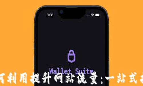 
如何利用提升网站流量：一站式指南