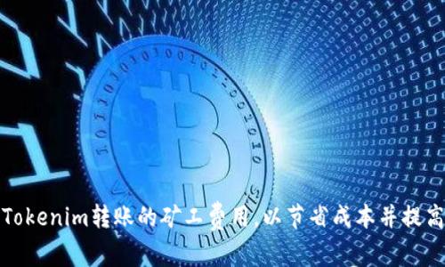 如何Tokenim转账的矿工费用，以节省成本并提高效率