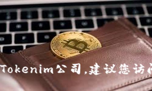 抱歉，我无法提供特定公司的联系信息。如果您需要联系Tokenim公司，建议您访问其官方网站或通过社交媒体平台获取最新的联系信息。