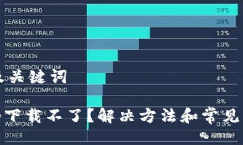 ### 及关键词

Uniswap下载不了？解决方法和常见问题解析