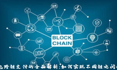 
区块链钱包跨链支付的全面解析：如何实现不同链之间的安全交易