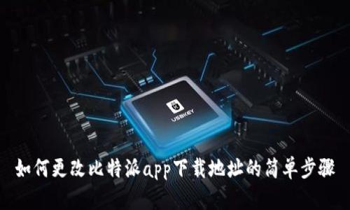 如何更改比特派app下载地址的简单步骤