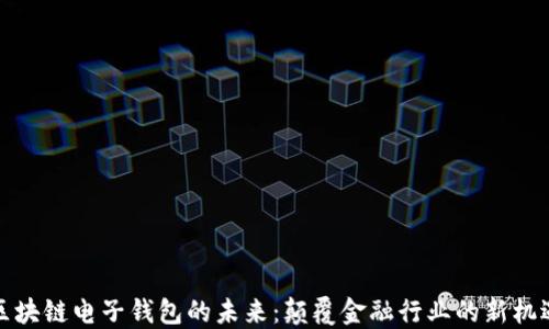 
区块链电子钱包的未来：颠覆金融行业的新机遇