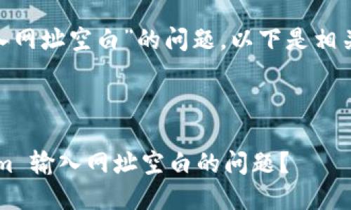 关于“tokenim输入网址空白”的问题，以下是相关建议和解答步骤。

### 和关键词

如何解决 Tokenim 输入网址空白的问题？