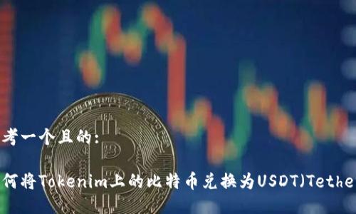 思考一个且的:

如何将Tokenim上的比特币兑换为USDT（Tether）