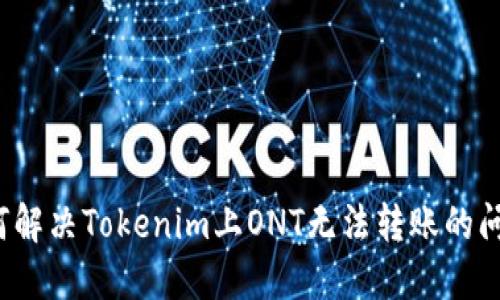 如何解决Tokenim上ONT无法转账的问题？