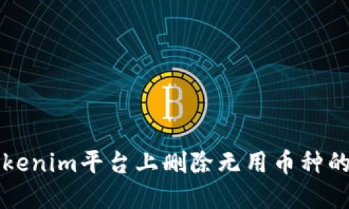 如何在Tokenim平台上删除无用币种的详细指南