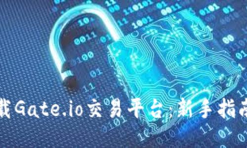如何下载Gate.io交易平台:新手指南与技巧